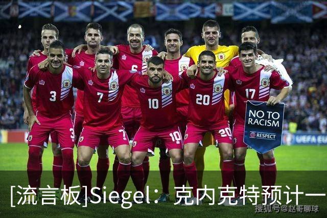[流言板]Siegel：克内克特预计一两周找到新东家，奇才值得重点关注